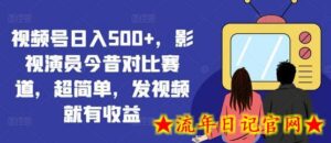 视频号日入500+,影视演员今昔对比赛道,超简单,发视频就有收益-流年日记
