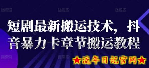 短剧最新搬运技术，抖音暴力卡章节搬运教程-流年日记