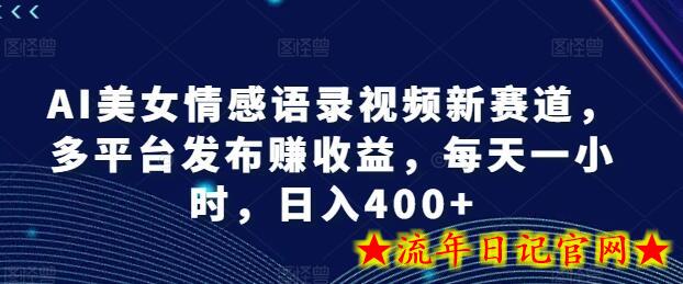 AI美女情感语录视频新赛道，多平台发布赚收益，每天一小时，日入400+-流年日记