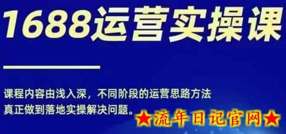 1688实操运营课，零基础学会1688实操运营，电商年入百万不是梦-流年日记