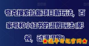 夸克搜索拉新项目新玩法,百家号和小红书的混剪玩法(影视,动漫混剪)-流年日记