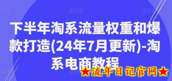 下半年淘系流量权重和爆款打造(24年7月更新)-淘系电商教程-流年日记