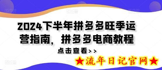 2024下半年拼多多旺季运营指南，拼多多电商教程-流年日记