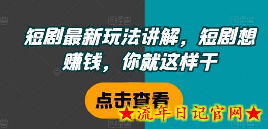 短剧最新玩法讲解，短剧想赚钱，你就这样干-流年日记