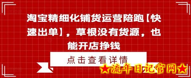 淘宝精细化铺货运营陪跑【快速出单】，草根没有货源，也能开店挣钱-流年日记