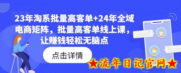 23年淘系批量高客单+24年全域电商矩阵，批量高客单线上课，让赚钱轻松无脑点-流年日记