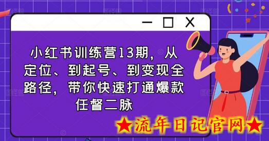 小红书训练营13期，从定位、到起号、到变现全路径，带你快速打通爆款任督二脉-流年日记