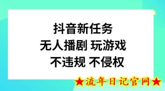 抖音新任务，无人播剧玩游戏，不违规不侵权-流年日记