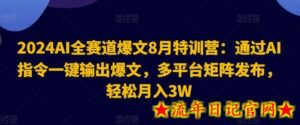 2024AI全赛道爆文8月特训营：通过AI指令一键输出爆文，多平台矩阵发布，轻松月入3W-流年日记