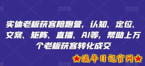 实体老板获客陪跑营，认知、定位、文案、矩阵、直播、AI等，帮助上万个老板获客转化成交-流年日记