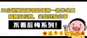 AI小说推文新号如何第一条作品直接爆五位数，实战经验分享-流年日记