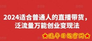 2024适合普通人的直播带货,泛流量万能创业变现法,上手快、落地快、起号快、变现快(更新8月)-流年日记