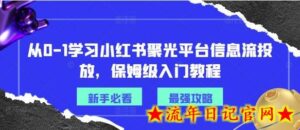从0-1学习小红书聚光平台信息流投放,保姆级入门教程-流年日记