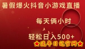 暑假爆火抖音小游戏直播，每天俩小时，轻松日入500+-流年日记