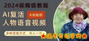 AI复活人物讲话视频:2024保姆级教程,多种变现方式,月入一万+-流年日记