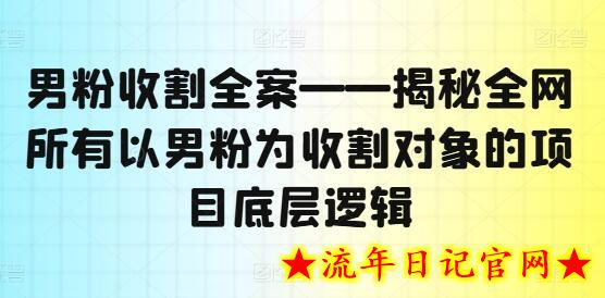 男粉收割全案——揭秘全网所有以男粉为收割对象的项目底层逻辑-流年日记