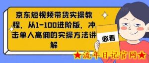 京东短视频带货实操教程,从1-100进阶版,冲击单人高佣的实操方法讲解-流年日记