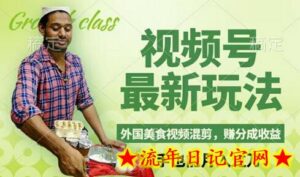 视频号新玩法,外国美食视频混剪,撸分成计划收益,视频制作简单,轻松月入过万-流年日记