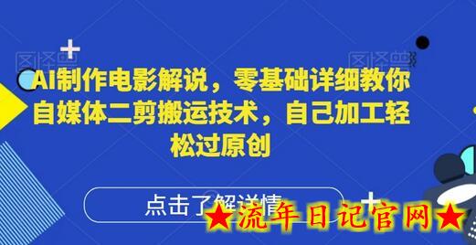 AI制作电影解说，零基础详细教你自媒体二剪搬运技术，自己加工轻松过原创-流年日记