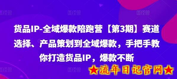 货品IP全域爆款陪跑营【第3期】赛道选择、产品策划到全域爆款，手把手教你打造货品IP，爆款不断-流年日记