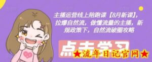 主播运营线上陪跑课【8月新课】,拉爆自然流,做懂流量的主播,新规政策下,自然流破圈攻略-流年日记