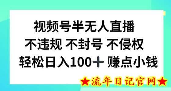 视频号半无人直播，不违规不封号，轻松日入100+-流年日记