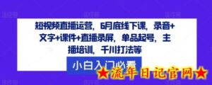 短视频直播运营,6月底线下课,录音+文字+课件+直播录屏,单品起号,主播培训,千川打法等-流年日记