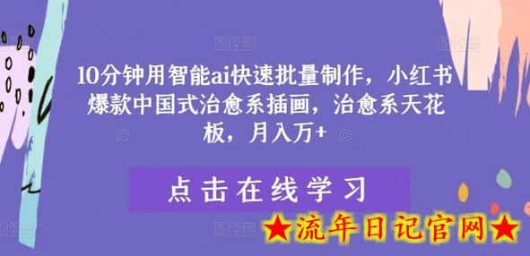10分钟用智能ai快速批量制作，小红书爆款中国式治愈系插画，治愈系天花板，月入万+-流年日记