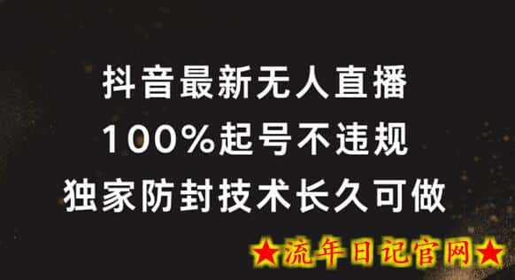 抖音最新无人直播，100%起号，独家防封技术长久可做-流年日记