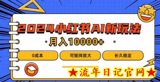 2024年小红书最新项目，AI蓝海赛道，可矩阵，0成本，小白也能轻松月入1w-流年日记