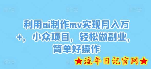 利用ai制作mv实现月入万+，小众项目，轻松做副业，简单好操作-流年日记