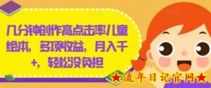 几分钟创作高点击率儿童绘本,多项收益,月入千+,轻松没负担-流年日记