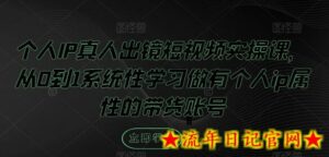 个人IP真人出镜短视频实操课，从0到1系统性学习做有个人ip属性的带货账号-流年日记