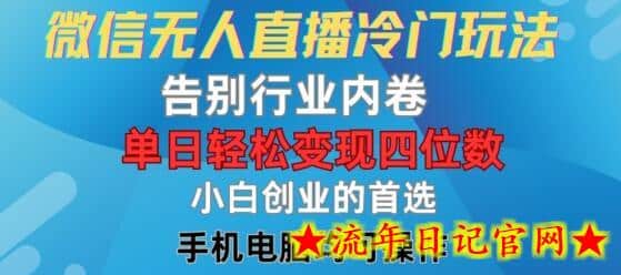 微信无人直播冷门玩法，告别行业内卷，单日轻松变现四位数，小白的创业首选-流年日记