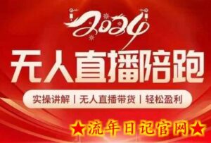 2024无人直播陪跑全套课,实操讲解,无人直播带货,轻松盈利-流年日记