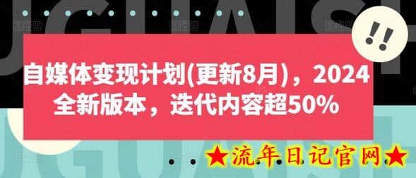 自媒体变现计划(更新8月)，2024全新版本，迭代内容超50%-流年日记