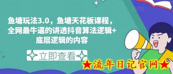 鱼塘玩法3.0，鱼塘天花板课程，全网最牛逼的讲透抖音算法逻辑+底层逻辑的内容（更新）-流年日记