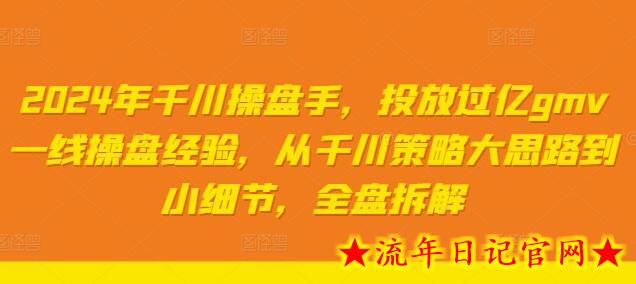 2024年千川操盘手，投放过亿gmv一线操盘经验，从千川策略大思路到小细节，全盘拆解-流年日记