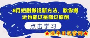 8月短剧搬运新方法,教你搬运也能过星图过原创-流年日记