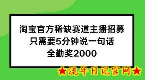 淘宝官方稀缺赛道主播招募 ，只需要5分钟说一句话， 全勤奖2000-流年日记