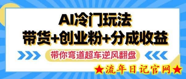 AI冷门玩法，带货+创业粉+分成收益，带你弯道超车，实现逆风翻盘-流年日记