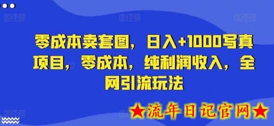 零成本卖套图，日入+1000写真项目，零成本，纯利润收入，全网引流玩法-流年日记