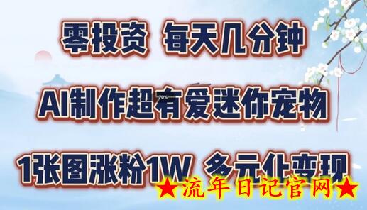 AI制作超有爱迷你宠物玩法，1张图涨粉1W，多元化变现，手把手交给你-流年日记