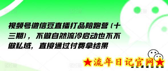 视频号微信直播打品陪跑营（十三期），不做自然流冷启动也不不做私域，直接通过付费拿结果-流年日记