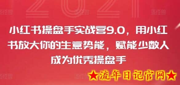 小红书操盘手实战营9.0，用小红书放大你的生意势能，赋能少数人成为优秀操盘手-流年日记