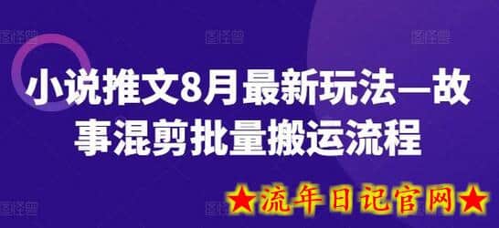 小说推文8月最新玩法—故事混剪批量搬运流程-流年日记