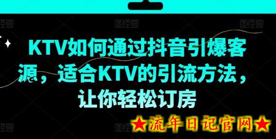 KTV抖音短视频营销，KTV如何通过抖音引爆客源，适合KTV的引流方法，让你轻松订房-流年日记