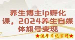 养生博主ip孵化课,2024养生自媒体旗号变现-流年日记