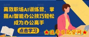 高效职场AI训练营,掌握AI智能办公技巧轻松成为办公高手,提升工作效率!-流年日记
