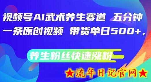 视频号AI武术养生赛道，五分钟一条原创视频，带货单日几张，养生粉丝快速涨粉-流年日记